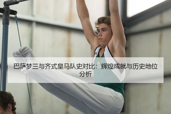 巴萨梦三与齐式皇马队史对比：辉煌成就与历史地位分析